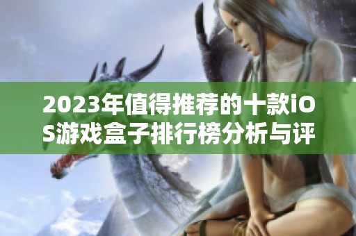 2023年值得推荐的十款iOS游戏盒子排行榜分析与评测