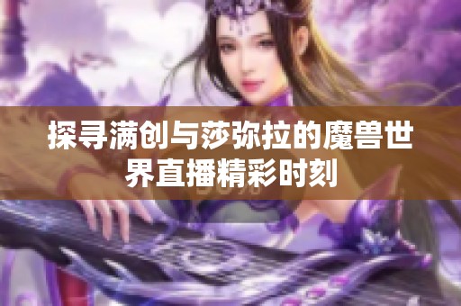 探寻满创与莎弥拉的魔兽世界直播精彩时刻