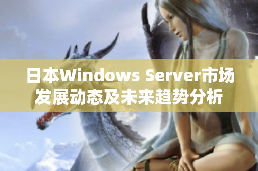 日本Windows Server市场发展动态及未来趋势分析