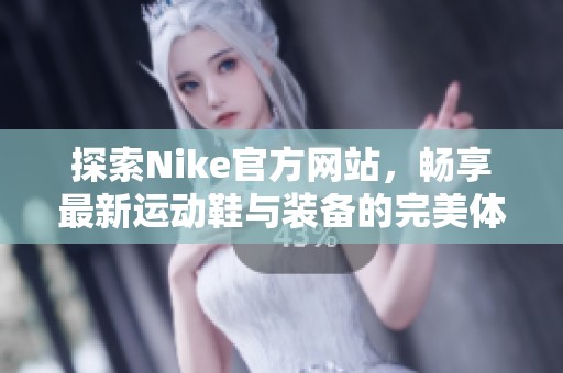 探索Nike官方网站，畅享最新运动鞋与装备的完美体验