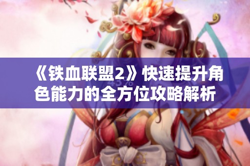 《铁血联盟2》快速提升角色能力的全方位攻略解析