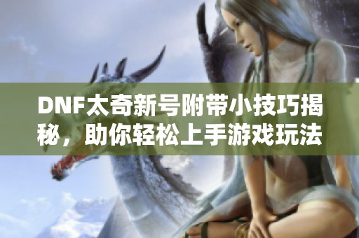 DNF太奇新号附带小技巧揭秘，助你轻松上手游戏玩法