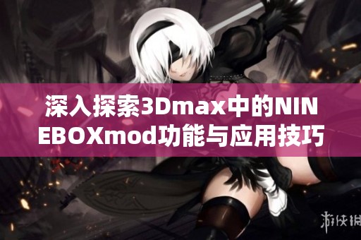 深入探索3Dmax中的NINEBOXmod功能与应用技巧