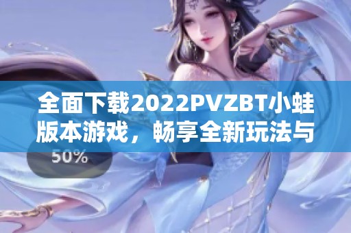 全面下载2022PVZBT小蛙版本游戏，畅享全新玩法与乐趣