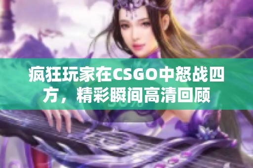 疯狂玩家在CSGO中怒战四方，精彩瞬间高清回顾