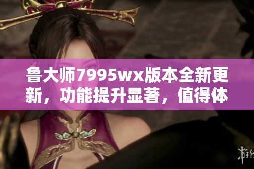 鲁大师7995wx版本全新更新，功能提升显著，值得体验