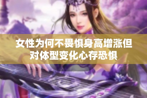 女性为何不畏惧身高增涨但对体型变化心存恐惧