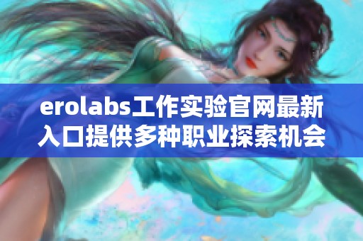 erolabs工作实验官网最新入口提供多种职业探索机会