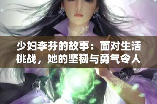 少妇李芬的故事：面对生活挑战，她的坚韧与勇气令人动容