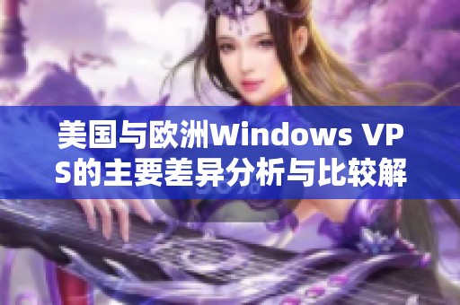 美国与欧洲Windows VPS的主要差异分析与比较解析