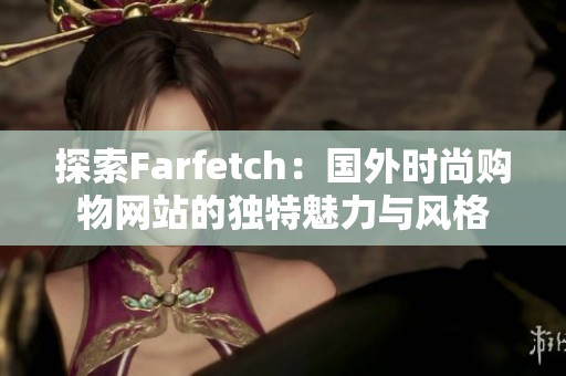 探索Farfetch：国外时尚购物网站的独特魅力与风格