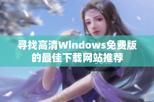 寻找高清Windows免费版的最佳下载网站推荐