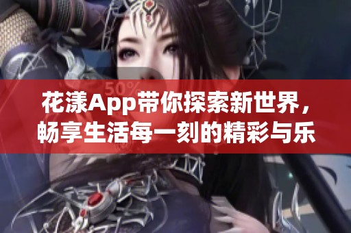 花漾App带你探索新世界，畅享生活每一刻的精彩与乐趣