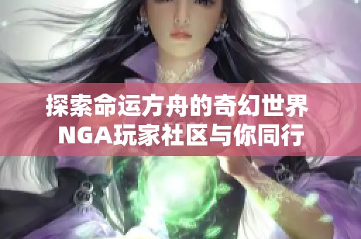 探索命运方舟的奇幻世界 NGA玩家社区与你同行