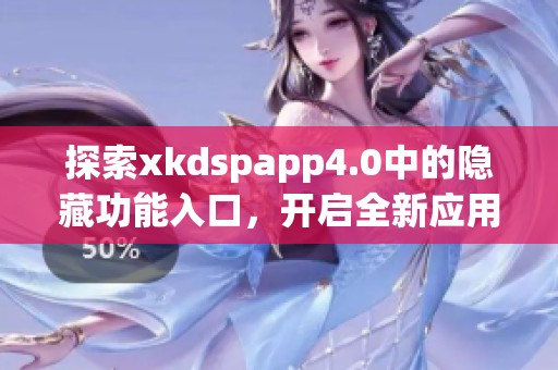 探索xkdspapp4.0中的隐藏功能入口，开启全新应用体验