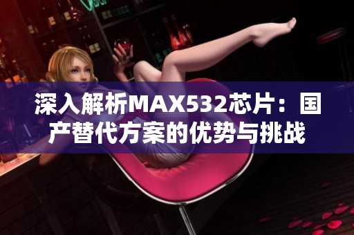 深入解析MAX532芯片：国产替代方案的优势与挑战