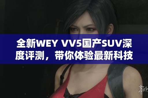 全新WEY VV5国产SUV深度评测，带你体验最新科技与驾乘乐趣