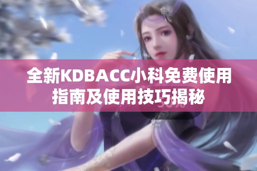 全新KDBACC小科免费使用指南及使用技巧揭秘