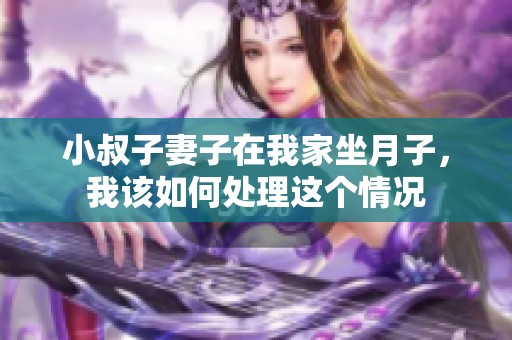 小叔子妻子在我家坐月子，我该如何处理这个情况