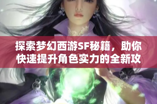 探索梦幻西游SF秘籍，助你快速提升角色实力的全新攻略分享