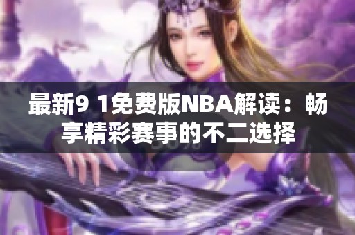 最新9 1免费版NBA解读：畅享精彩赛事的不二选择