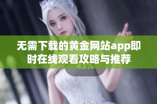 无需下载的黄金网站app即时在线观看攻略与推荐