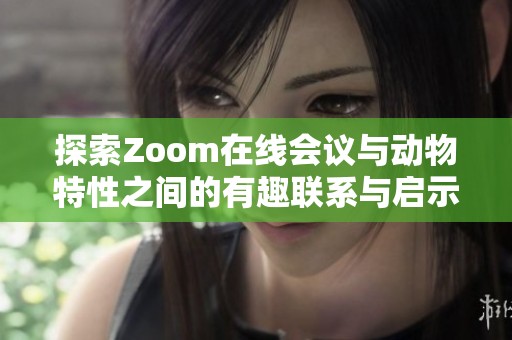 探索Zoom在线会议与动物特性之间的有趣联系与启示