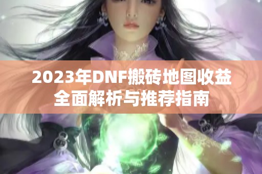 2023年DNF搬砖地图收益全面解析与推荐指南