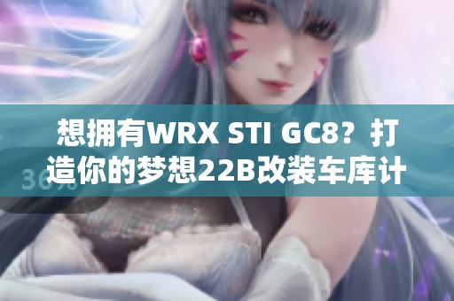 想拥有WRX STI GC8？打造你的梦想22B改装车库计划！