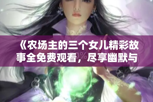 《农场主的三个女儿精彩故事全免费观看，尽享幽默与感动》