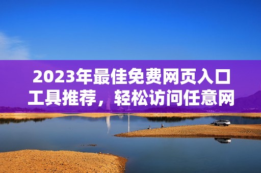 2023年最佳免费网页入口工具推荐，轻松访问任意网站