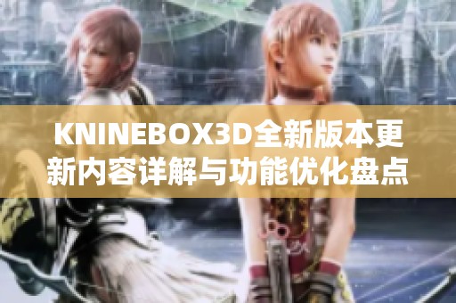 KNINEBOX3D全新版本更新内容详解与功能优化盘点