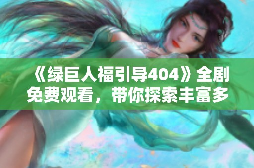 《绿巨人福引导404》全剧免费观看，带你探索丰富多彩的社会百态