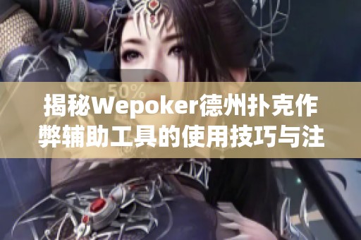 揭秘Wepoker德州扑克作弊辅助工具的使用技巧与注意事项