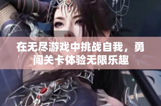 在无尽游戏中挑战自我，勇闯关卡体验无限乐趣