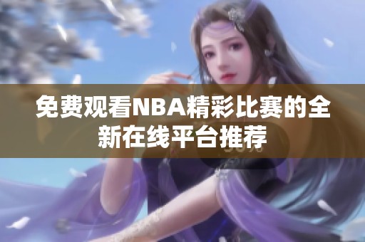 免费观看NBA精彩比赛的全新在线平台推荐