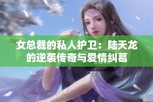 女总裁的私人护卫：陆天龙的逆袭传奇与爱情纠葛