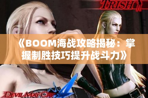 《BOOM海战攻略揭秘：掌握制胜技巧提升战斗力》