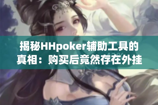 揭秘HHpoker辅助工具的真相：购买后竟然存在外挂风险