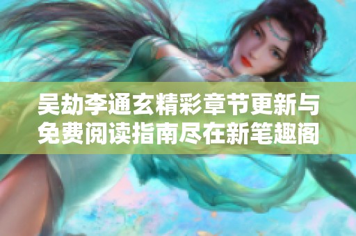 吴劫李通玄精彩章节更新与免费阅读指南尽在新笔趣阁