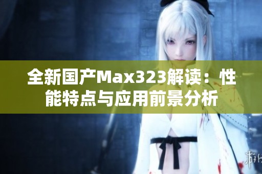 全新国产Max323解读：性能特点与应用前景分析