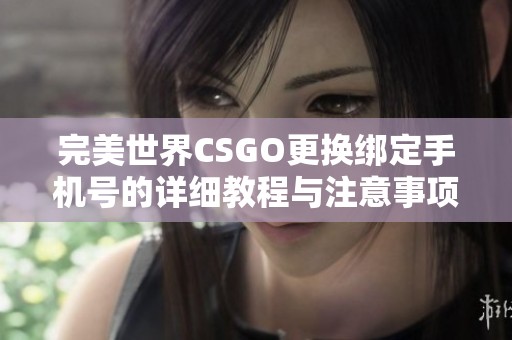 完美世界CSGO更换绑定手机号的详细教程与注意事项