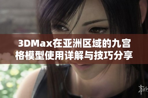 3DMax在亚洲区域的九宫格模型使用详解与技巧分享