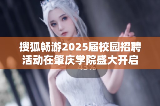 搜狐畅游2025届校园招聘活动在肇庆学院盛大开启