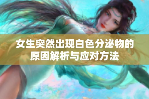 女生突然出现白色分泌物的原因解析与应对方法