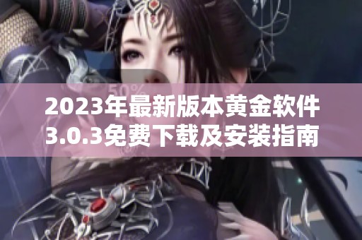 2023年最新版本黄金软件3.0.3免费下载及安装指南