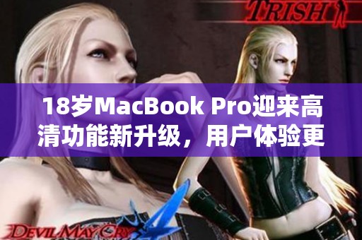 18岁MacBook Pro迎来高清功能新升级，用户体验更出色