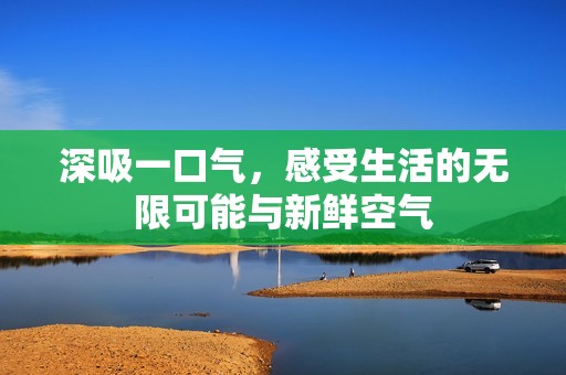 深吸一口气，感受生活的无限可能与新鲜空气