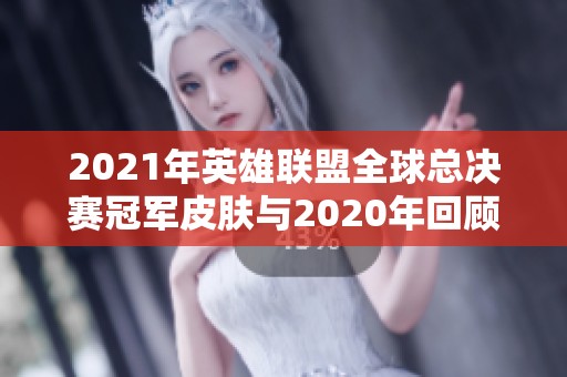 2021年英雄联盟全球总决赛冠军皮肤与2020年回顾分析