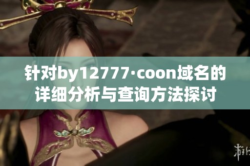 针对by12777·coon域名的详细分析与查询方法探讨